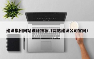 咸宁建设集团网站设计推荐（网站建设公司官网）